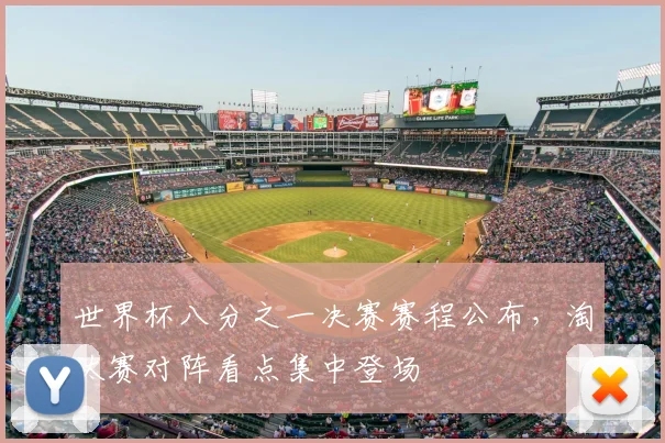世界杯八分之一决赛赛程公布，淘汰赛对阵看点集中登场