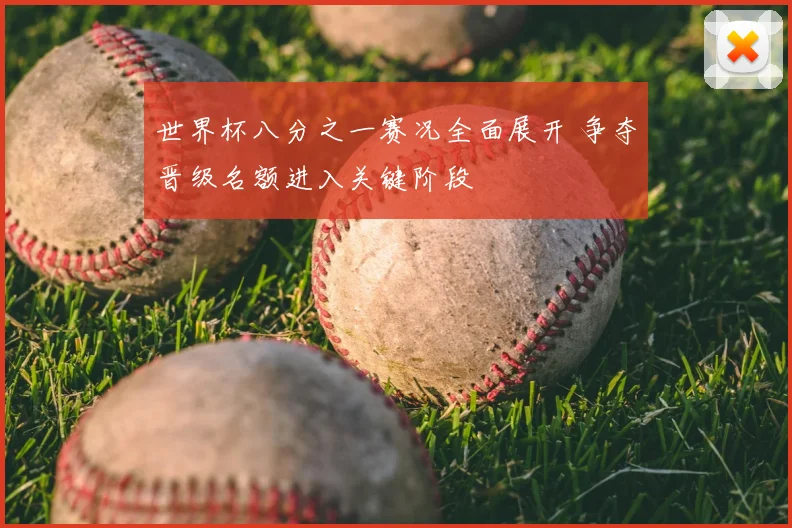 世界杯八分之一赛况全面展开 争夺晋级名额进入关键阶段