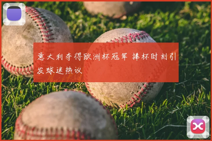 意大利夺得欧洲杯冠军 捧杯时刻引发球迷热议