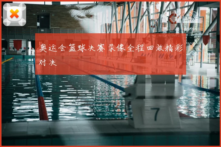 奥运会篮球决赛录像全程回放精彩对决