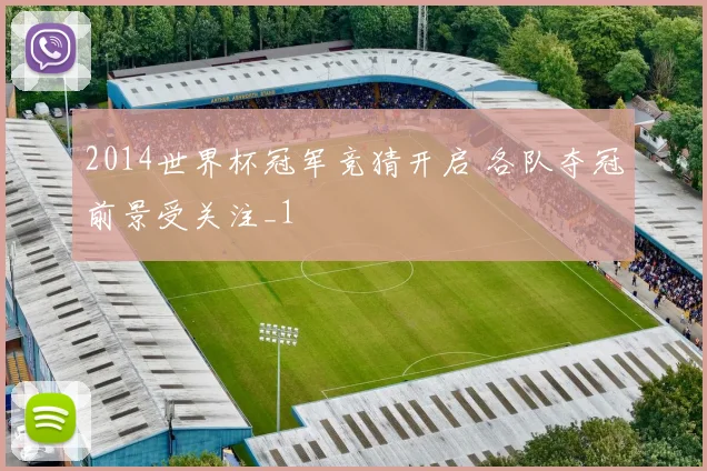 2014世界杯冠军竞猜开启 各队夺冠前景受关注_1