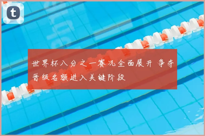 世界杯八分之一赛况全面展开 争夺晋级名额进入关键阶段
